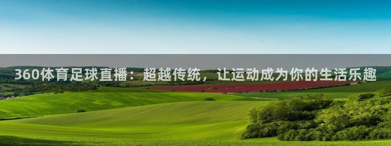 nba免费直播在线直播小九：360体育足球直播：超越传统，让运动成为你的生活乐趣